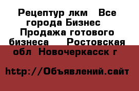 Рецептур лкм - Все города Бизнес » Продажа готового бизнеса   . Ростовская обл.,Новочеркасск г.